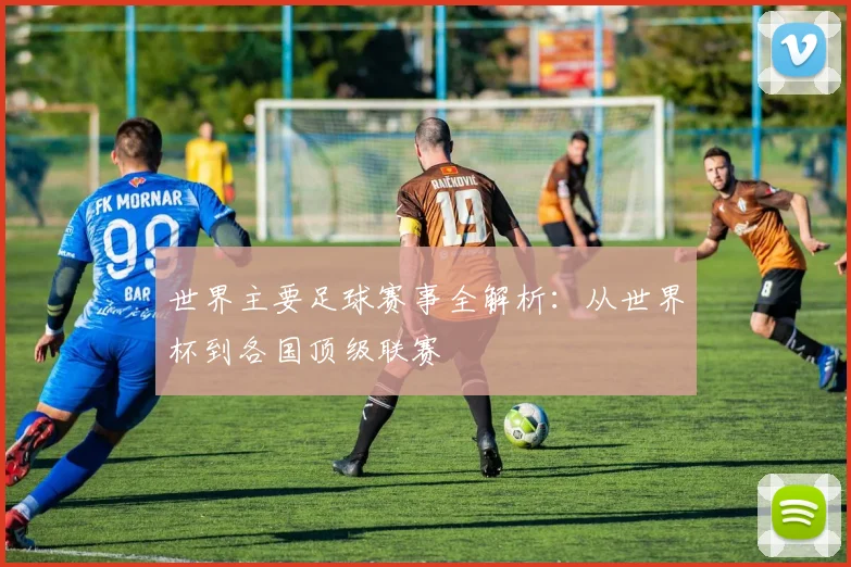 世界主要足球赛事全解析:从世界杯到各国顶级联赛