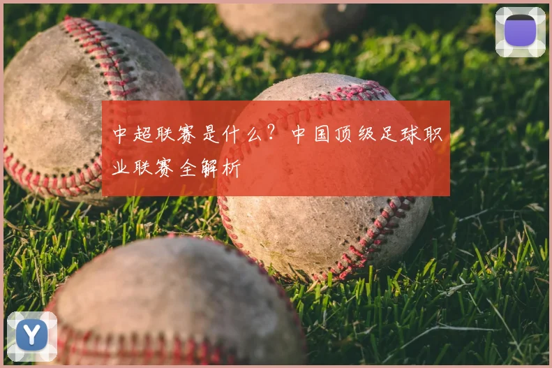 中超联赛是什么?中国顶级足球职业联赛全解析