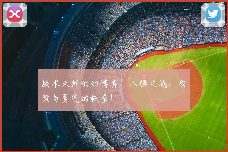 战术大师们的博弈!八强之战,智慧与勇气的较量!