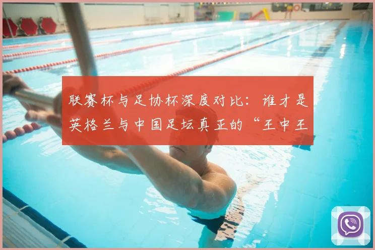 联赛杯与足协杯深度对比:谁才是英格兰与中国足坛真正的“王中王”?