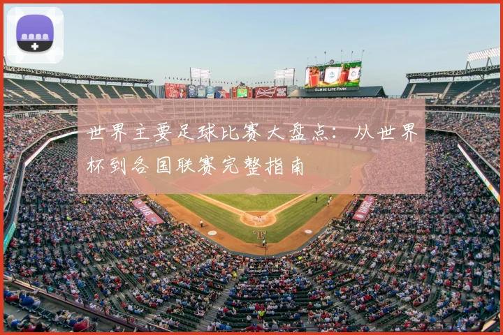 世界主要足球比赛大盘点:从世界杯到各国联赛完整指南