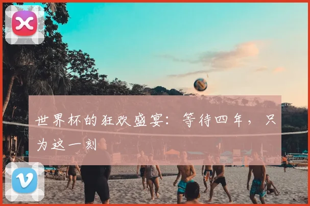 世界杯的狂欢盛宴:等待四年,只为这一刻