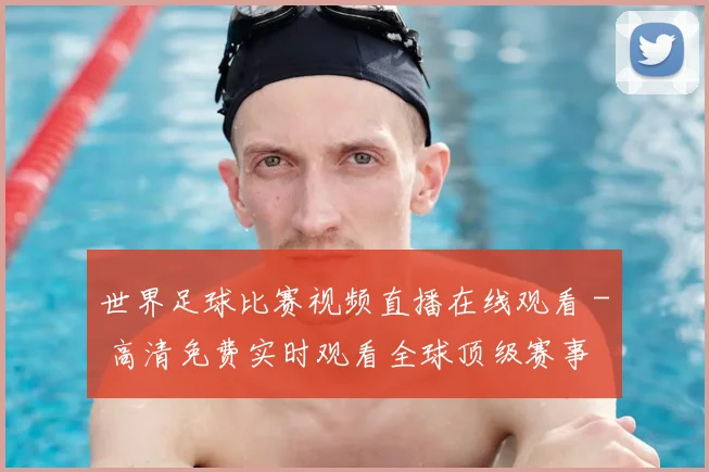 世界足球比赛视频直播在线观看 - 高清免费实时观看全球顶级赛事