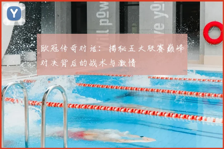 欧冠传奇对话:揭秘五大联赛巅峰对决背后的战术与激情