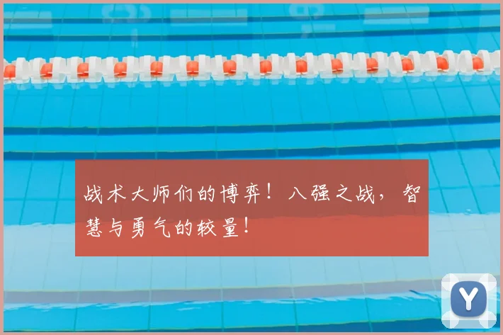 战术大师们的博弈!八强之战,智慧与勇气的较量!
