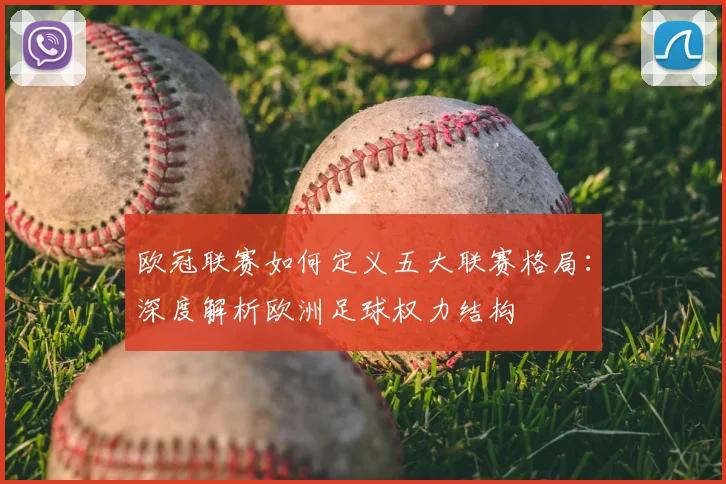 欧冠联赛如何定义五大联赛格局:深度解析欧洲足球权力结构