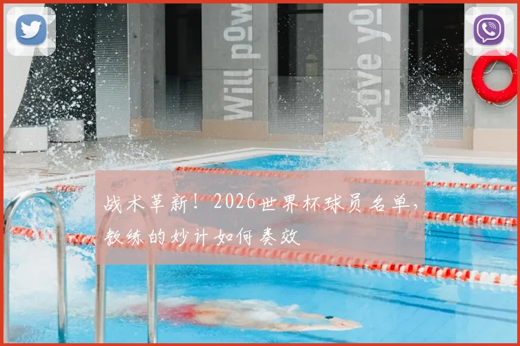战术革新!2026世界杯球员名单,教练的妙计如何奏效